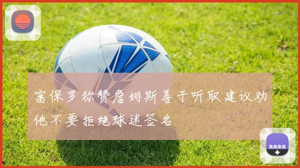 富保罗称赞詹姆斯善于听取建议劝他不要拒绝球迷签名