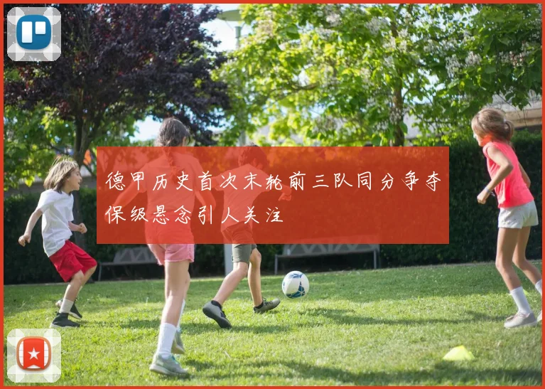 德甲历史首次末轮前三队同分争夺保级悬念引人关注