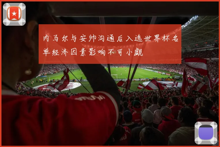内马尔与安帅沟通后入选世界杯名单经济因素影响不可小觑