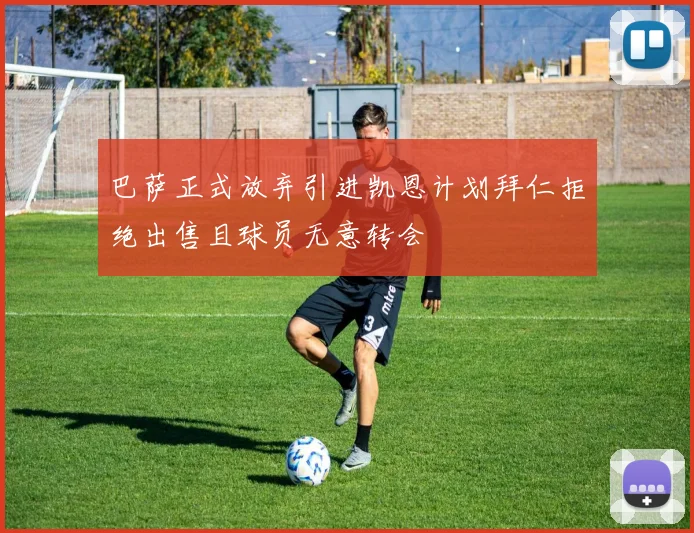 巴萨正式放弃引进凯恩计划拜仁拒绝出售且球员无意转会
