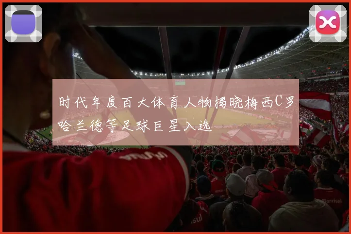 时代年度百大体育人物揭晓梅西C罗哈兰德等足球巨星入选
