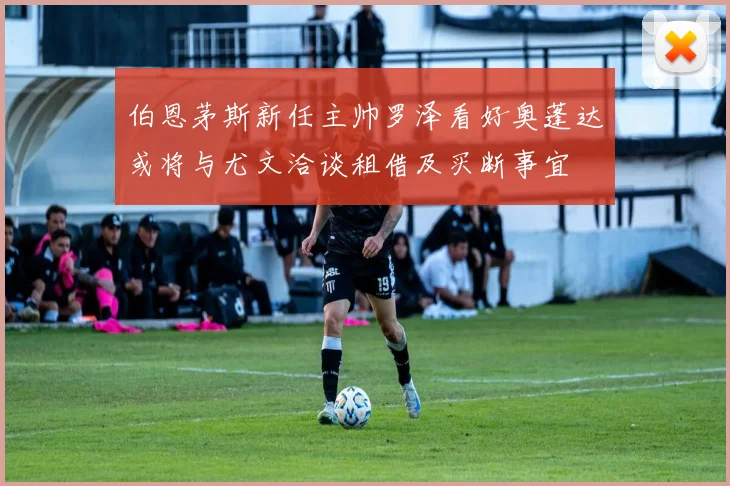 伯恩茅斯新任主帅罗泽看好奥蓬达或将与尤文洽谈租借及买断事宜