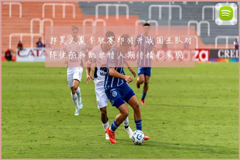 郭昊文夏季联赛即将开战国王队对阵快船和凯尔特人期待精彩表现