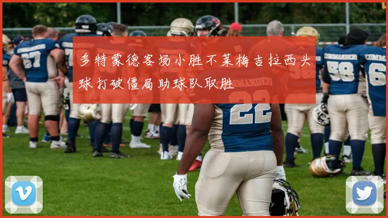 多特蒙德客场小胜不莱梅吉拉西头球打破僵局助球队取胜