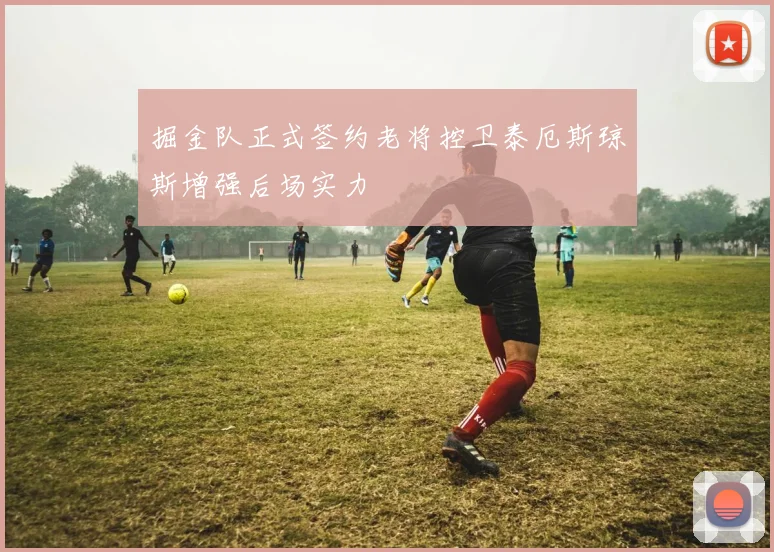 掘金队正式签约老将控卫泰厄斯琼斯增强后场实力
